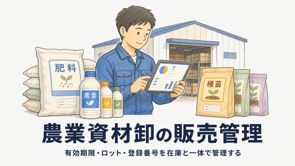 農業資材 卸の販売管理システム|有効期限・ロット・登録番号を在庫と一体管理する選び方